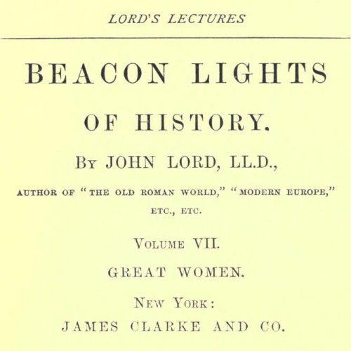 Beacon Lights of History, Volume VII : Great Women by John Lord