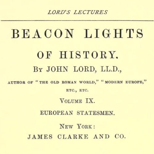 Beacon Lights of History, Volume IX : European Statesmen by John Lord